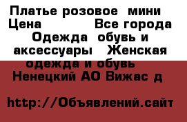 Платье розовое, мини › Цена ­ 1 500 - Все города Одежда, обувь и аксессуары » Женская одежда и обувь   . Ненецкий АО,Вижас д.